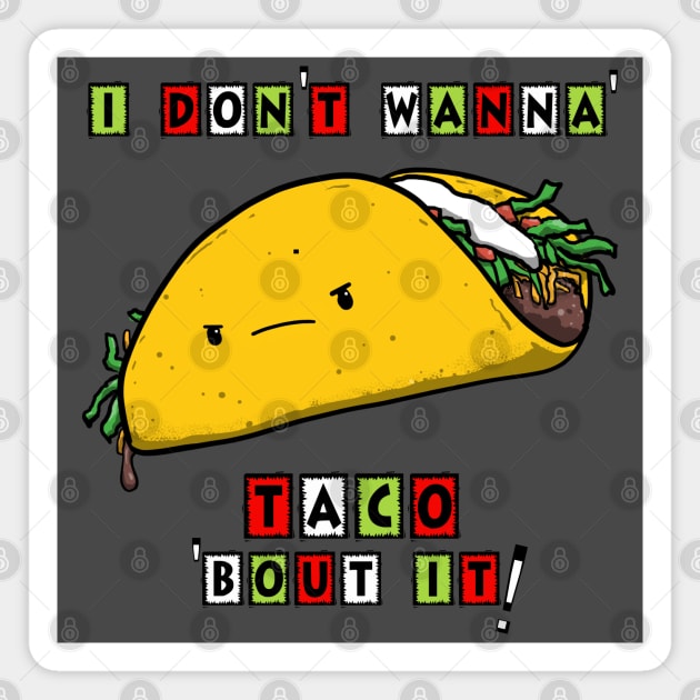 I DON'T WANNA' TACO 'BOUT IT! Magnet by PickledGenius